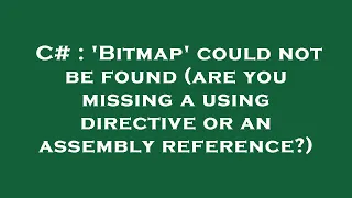 C# : 'Bitmap' could not be found (are you missing a using directive or an assembly reference?)