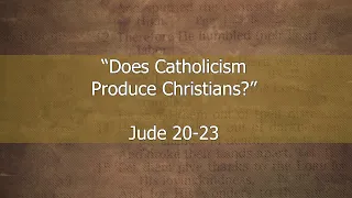 "Does Catholicism Produce Christians?"- Jude 20-23