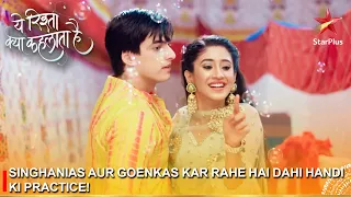 Yeh Rishta Kya Kehlata Hai | Singhanias aur Goenkas kar rahe hai Dahi Handi ki practice!