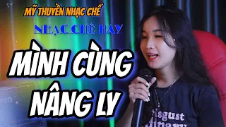 MÌNH CÙNG NÂNG LY - MỸ THUYỀN | Ngồi Đây Bên Nhau | Nhạc Chế Ăn Nhậu Cực Vui Dân Nhậu Phải Nghe