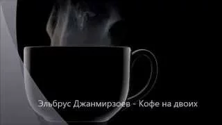 Эльбрус Джанмирзоев - Кофе на двоих (2015) Текст