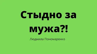 Стыдно за мужа?! | ЛЮДМИЛА ПОНОМАРЕНКО