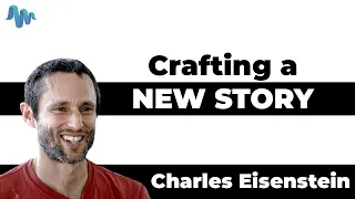Crafting a NEW STORY - Charles Eisenstein
