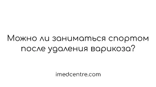 Можно ли заниматься спортом после удаления варикоза?