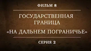 ГОСУДАРСТВЕННАЯ ГРАНИЦА | ФИЛЬМ 8 | НА ДАЛЬНЕМ ПОГРАНИЧЬЕ | 2 СЕРИЯ