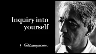 Inquiry into yourself | Krishnamurti