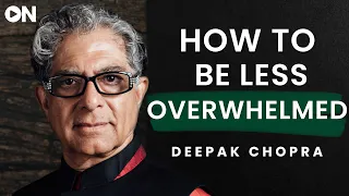 Deepak Chopra: ON How To Be More Present & Not Be Overwhelmed With Life