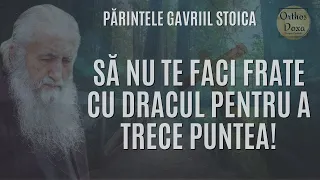 Părintele Gavriil Stoica: SA NU TE FACI FRATE CU DRACUL PENTRU A TRECE PUNTEA!