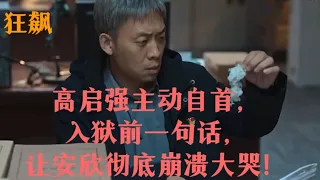 狂飙：高启强主动自首，入狱前一句话，让安欣彻底崩溃大哭！