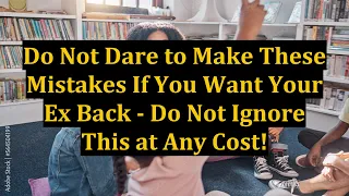Do Not Dare to Make These Mistakes If You Want Your Ex Back - Do Not Ignore This at Any Cost!