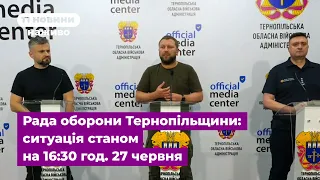 Рада оборони Тернопільщини: ситуація станом на 16:30 год. 27 червня