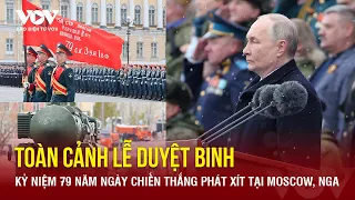 Toàn cảnh lễ duyệt binh kỷ niệm 79 năm Ngày chiến thắng phát xít tại Moscow, Nga | Báo Điện tử VOV