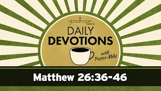 Matthew 26:36-46 // Daily Devotions with Pastor Mike