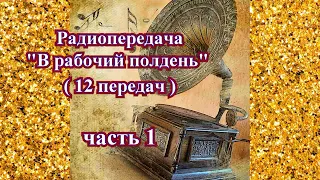 Радиопередача "В рабочий полдень" (12 передач) часть 1