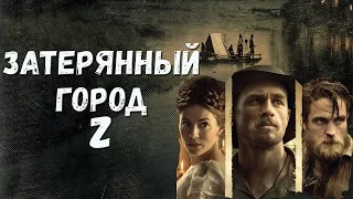 Фильм "Затерянный город Z" 2017 : основные идеи (это не обзор фильма)