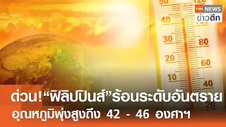 ด่วน! “ฟิลิปปินส์” ร้อนระดับอันตราย อุณหภูมิพุ่งสูงถึง 42 - 46 องศาฯ | TNN ข่าวดึก | 24 เม.ย. 67