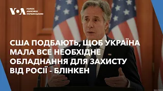 США подбають, щоб Україна мала все необхідне обладнання для захисту від Росії - Блінкен