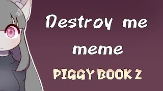 Destroy me | meme [ Piggy book 2] especial 100 subs