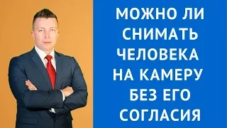 Можно ли снимать человека на камеру без его согласия - Адвокат по гражданским делам