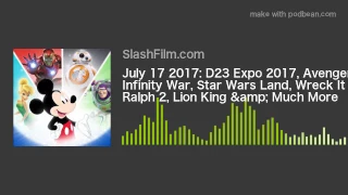 July 17 2017: D23 Expo 2017, Avengers: Infinity War, Star Wars Land, Wreck It Ralph 2, Lion King &am