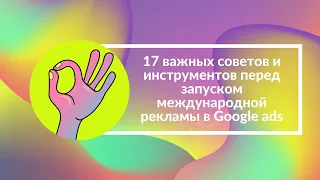 17 важных советов и инструментов перед запуском международной рекламы в Google ads