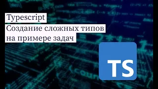 Typescript. Создание сложных типов на примере задач