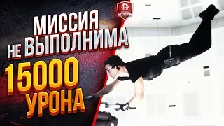 МИССИЯ НЕВЫПОЛНИМА ● 15000 УРОНА ЗА БОЙ