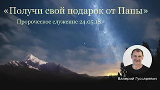 "Получи свой подарок от Папы" Валерий Гусаревич . 24.05.2018