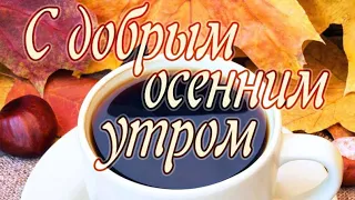 С ДОБРЫМ УТРОМ ДРУЗЬЯ! Доброго осеннего утра! Красивая музыкальная открытка.