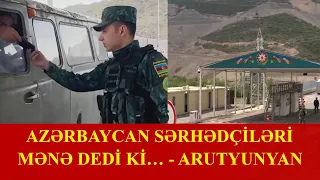 Sərhədçilərimiz Laçın postundan keçən Arutyunyana nə deyib?