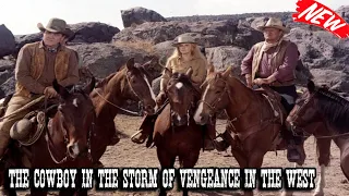 The Cowboy In The Storm Of Vengeance In The West - Best Western Cowboy Full Episode Movie HD