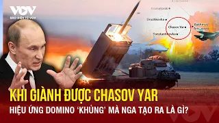 Khi giành được Chasove Yar, hiệu ứng domino 'khủng' mà Nga tạo ra là gì? | Báo Điện tử VOV