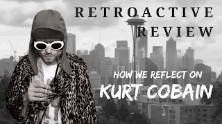 How We Reflect On Kurt Cobain - RETROACTIVE REVIEW