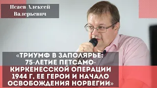 «Триумф в Заполярье: 75-летие Петсамо-Киркенесской операции. Исаев Алексей Валерьевич.