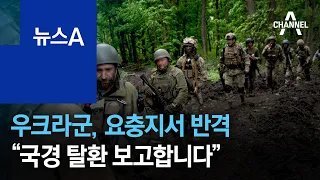 우크라군, 요충지서 반격…“국경 탈환 보고합니다” | 뉴스A