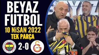 Beyaz Futbol 10 Nisan 2022 Tek Parça ( Fenerbahçe 2-0 Galatasaray )