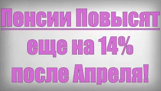 Пенсии Повысят еще на 14% после Апреля