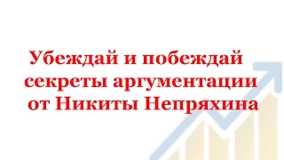 Убеждай и побеждай   секреты аргументации от Никиты Непряхина