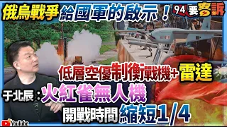 【94要客訴】俄烏戰爭給國軍的啟示！低層空優制衡戰機+雷達！于北辰：火紅雀無人機！開戰時間縮短1/4！