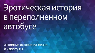 Интимная история. Эротическое приключение в переполненном автобусе