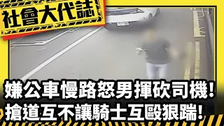 【社會大代誌】嫌公車慢"路怒男"揮砍司機! "搶道互不讓"騎士互毆狠踹!