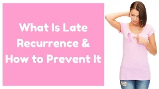 What Is Late Recurrence & How to Prevent It