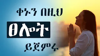 ፀሎት በማለዳ | Blessed Morning Prayers That Will Encourage and Uplift Your Soul