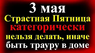 3 мая Великая Пятница перед Пасхой категорически нельзя делать иначе быть беде. Народные приметы