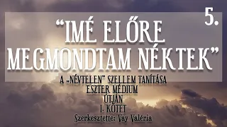 "ÍME ELŐRE MEGMONDTAM NÉKTEK" 5.RÉSZ - A NÉVTELEN SZELLEM TANÍTÁSA ESZTER MÉDIUM ÚTJÁN