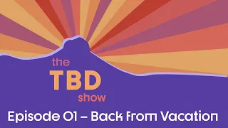 The TBD Show Season 2 Episode 1 - Back from Vacation