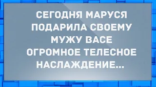 Маруся подарила своему мужу Васе телесное наслаждение. Анекдоты.