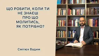 ЩО РОБИТИ, КОЛИ ТИ НЕ ЗНАЄШ ПРО ЩО МОЛИТИСЬ ЯК ПОТРІБНО?