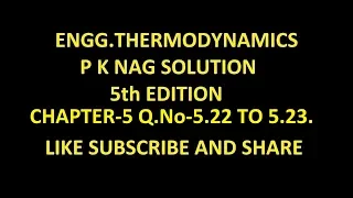 P K NAG ENGINEERING THERMODYNAMICS  (5th Edition )SOLUTION CHAPTER-5 , Q.No-5.22 to 5.23.