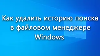 Как очистить (удалить) историю поиска в проводнике Windows - инструкция